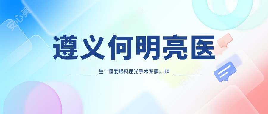 遵义何明亮医生：恒爱眼科屈光手术医生，10年ICL晶体植入与飞秒激光经验