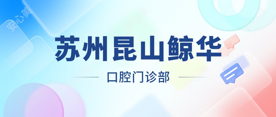 苏州昆山鲸华口腔门诊部