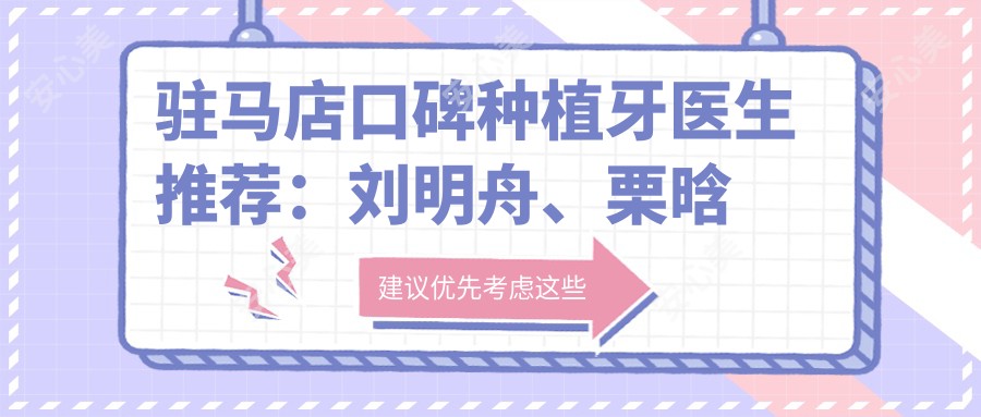 驻马店口碑种植牙医生推荐:刘明舟、栗晗以精细技术打造较美笑容