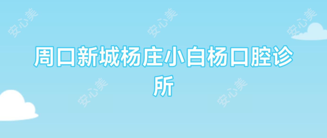 周口新城杨庄小白杨口腔诊所