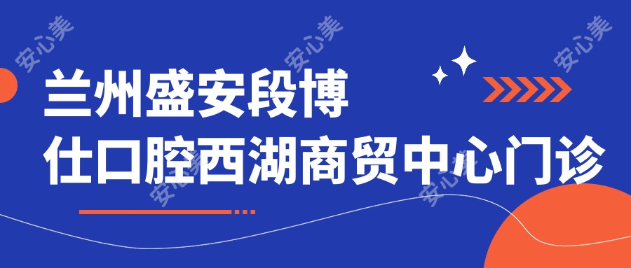 兰州盛安段博仕口腔西湖商贸中心门诊部