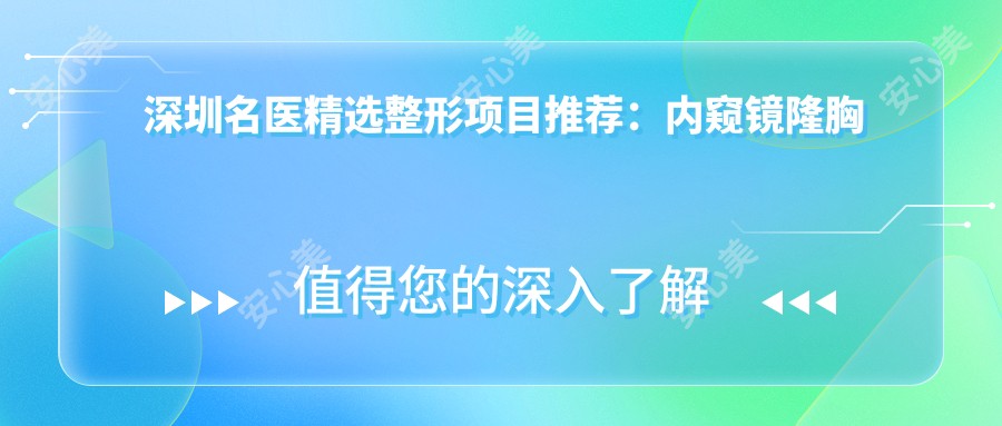 深圳名医精选整形项目推荐:内窥镜隆胸与眼部精细整形,打造专属美丽!