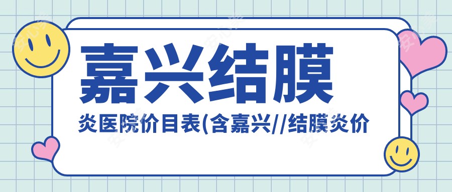 嘉兴结膜炎医院价目表(含嘉兴//结膜炎价格)