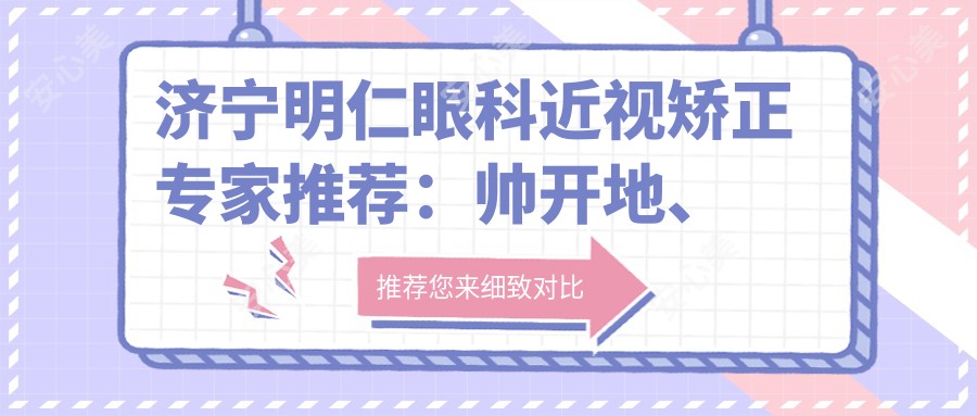 济宁明仁眼科近视矫正医生推荐：帅开地、王华伟、孙立新如何？