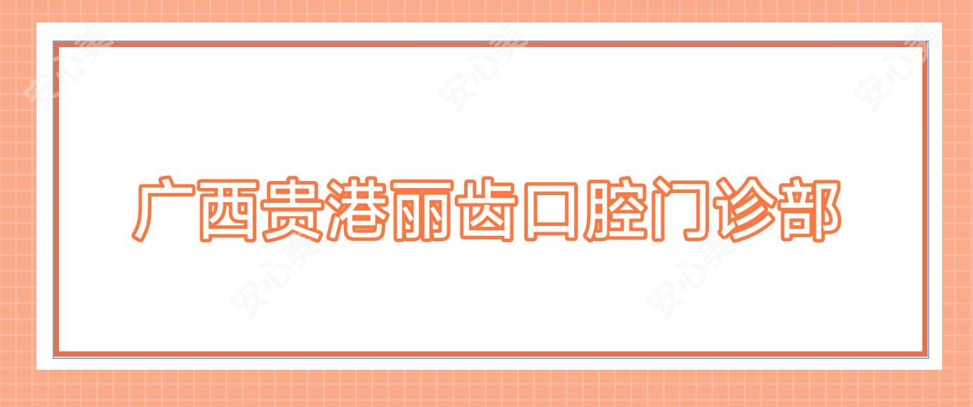 广西贵港丽齿口腔门诊部