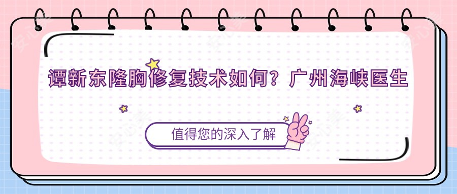 谭新东隆胸修复技术如何？广州海峡医生个人资料及实例解析