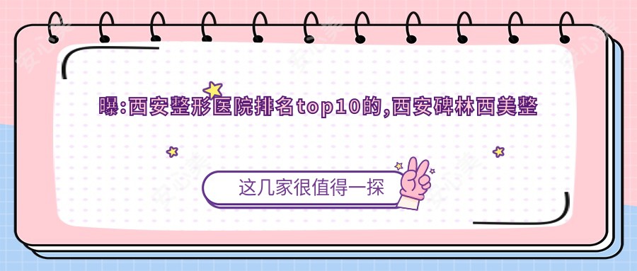 曝:西安整形医院排名top10的,西安碑林西美整形外科门诊部/当代入选前3!