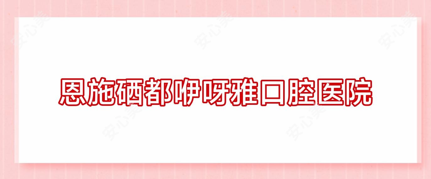 恩施硒都咿呀雅口腔医院