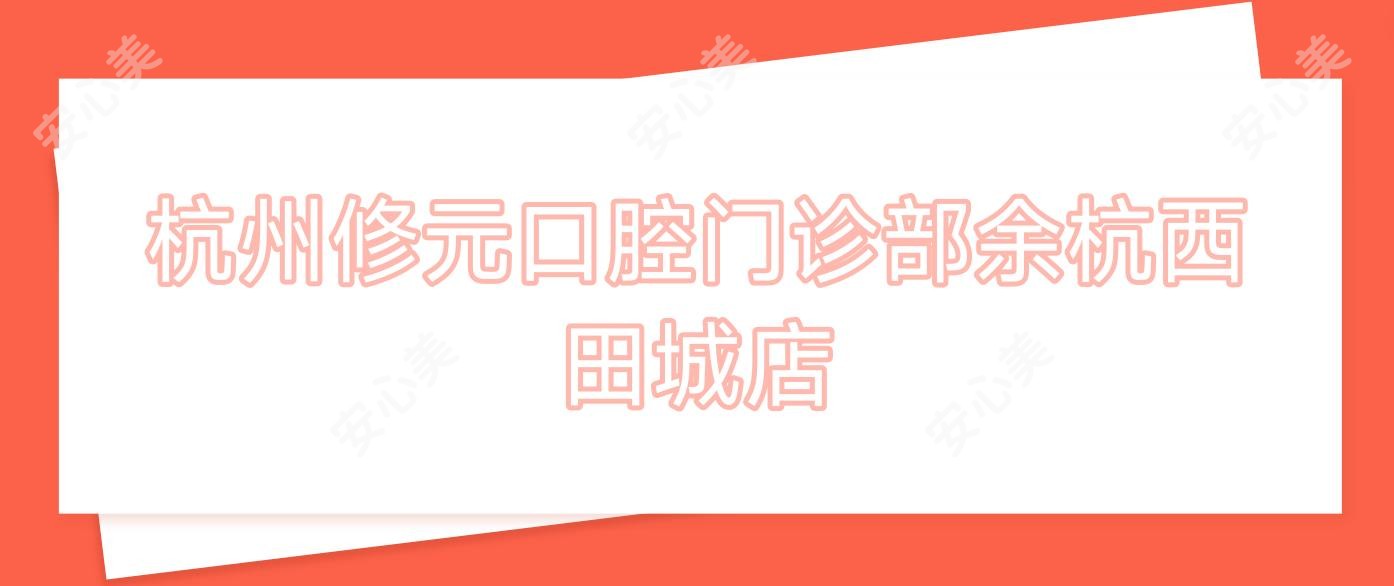 杭州修元口腔门诊部余杭西田城店