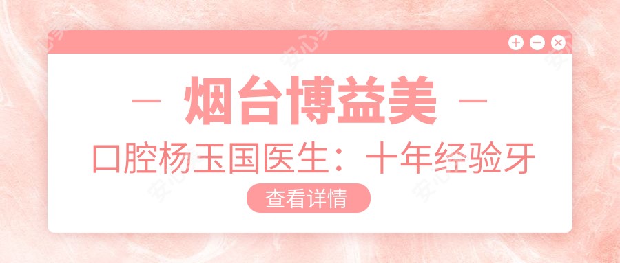 烟台博益美口腔杨玉国医生:十年经验牙齿美白与烤瓷牙修复医生