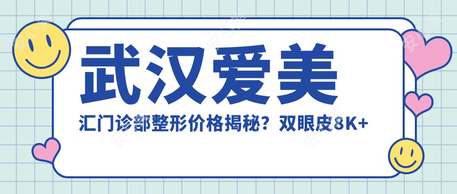 武汉爱美汇门诊部整形价格揭秘？双眼皮8K+ 隆鼻1.5W+ 3K+