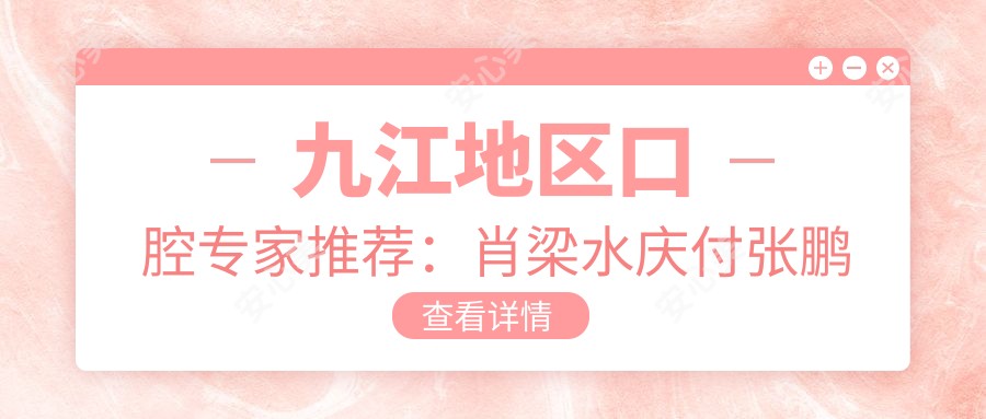 九江地区口腔医生推荐：肖梁水庆付张鹏领衔牙齿美容与矫正