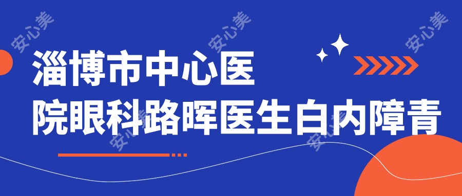 淄博市中心医院眼科路晖医生白内障青光眼手术如何?还有其他擅长此项目的医生吗?