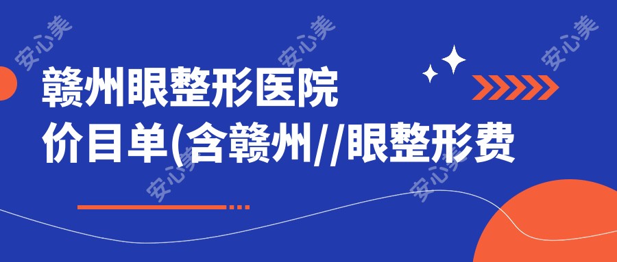 赣州眼整形医院价目单(含赣州//眼整形费用)