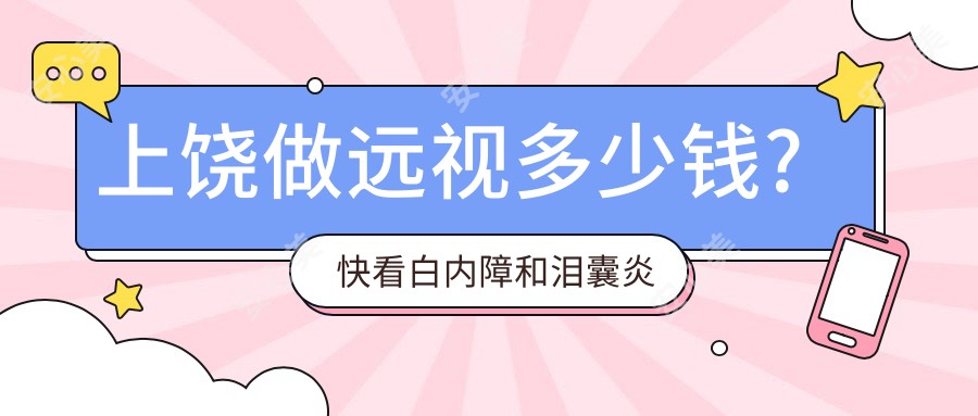 上饶做远视多少钱?快看白内障和泪囊炎收费表