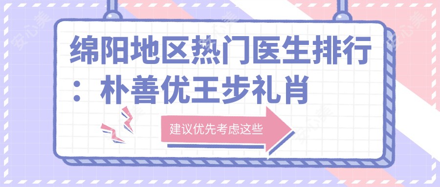 绵阳地区热门医生排行:朴善优王步礼肖刚领衔皮肤美容抗衰老!