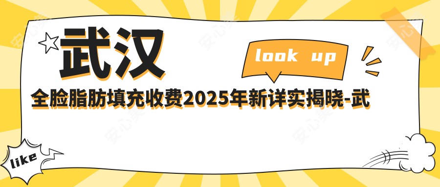 武汉全脸脂肪填充收费2025年新详实揭晓-武汉白年医疗美容/武汉美莱医疗美容医院全脸脂肪填充价目表(价格)