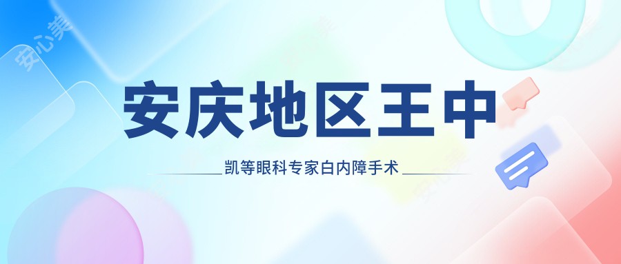 安庆地区王中凯等眼科医生白内障手术疗效如何?