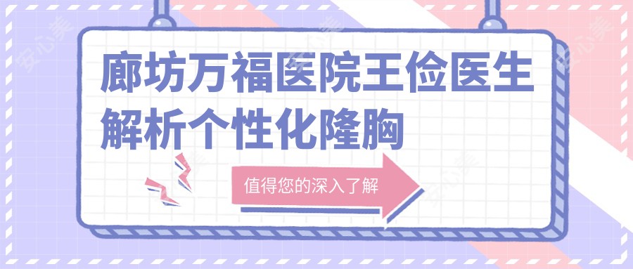 廊坊万福医院王俭医生解析个性化隆胸与面部年轻化整形技术