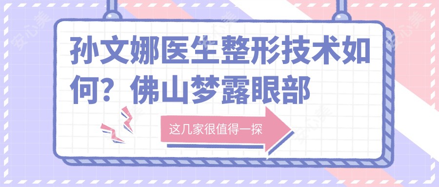 孙文娜医生整形技术如何？佛山梦露眼部鼻部实例解析