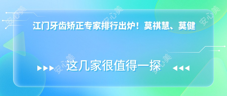 江门牙齿矫正医生排行出炉!莫祺慧、莫健超、王茗凭实力获赞!