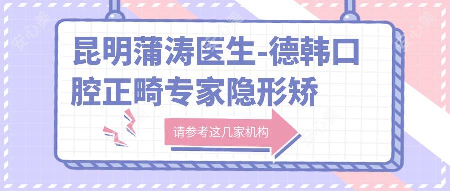 昆明蒲涛医生-德韩口腔正畸医生隐形矫正技术可靠