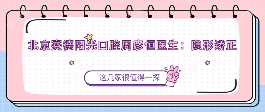 北京赛德阳光口腔周彦恒医生:隐形矫正与牙齿正畸医生详解