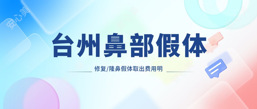 台州鼻部假体修复/隆鼻假体取出费用明细预览表(2025台州鼻部假体修复鼻部假体修复均价为：15169元)