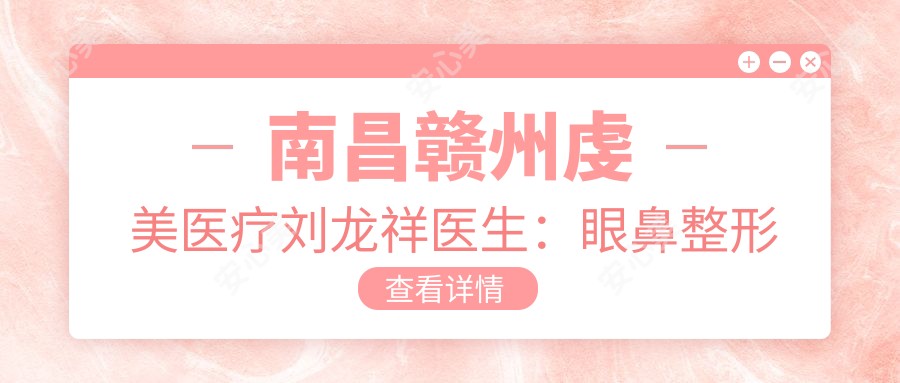 南昌赣州虔美医疗刘龙祥医生：眼鼻整形与自体脂肪移植医生解析