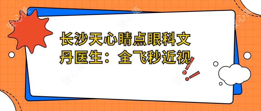 长沙天心睛点眼科文丹医生：全飞秒近视手术与儿童弱视矫正医生