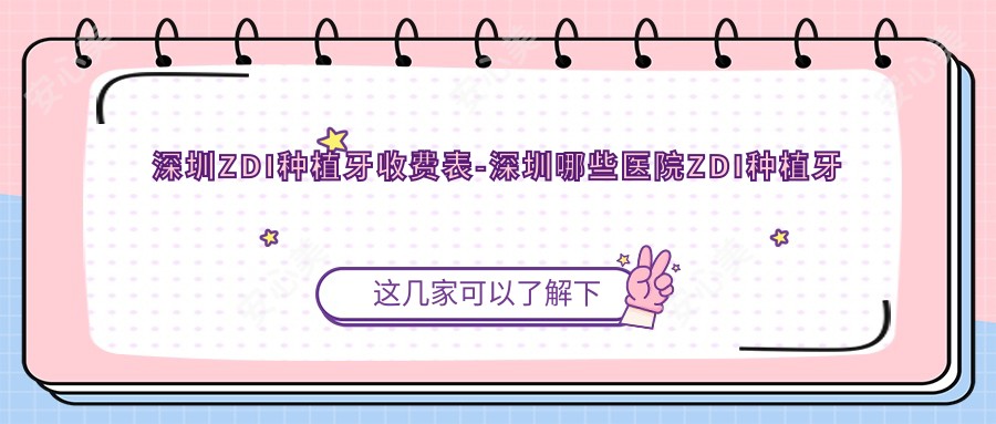 深圳ZDI种植牙收费表-深圳哪些医院ZDI种植牙成果较好且费用不贵