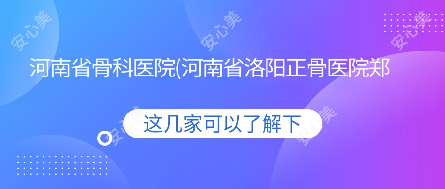 河南省骨科医院(河南省洛阳正骨医院郑州院区)