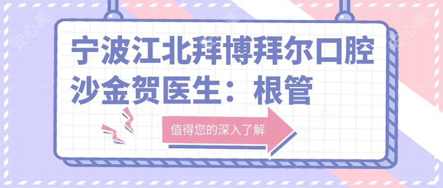 宁波江北拜博拜尔口腔沙金贺医生:根管治疗与种植牙医生解析