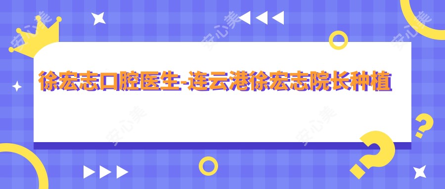 徐宏志口腔医生-连云港徐宏志院长种植牙矫正牙齿口碑实力强
