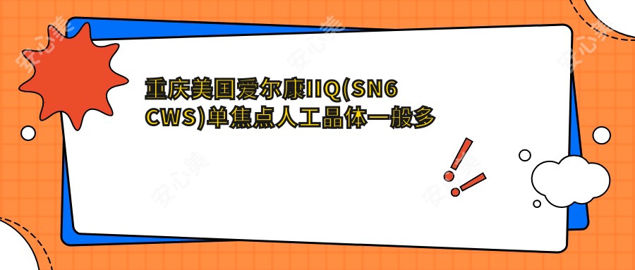 重庆美国爱尔康IIQ(SN6CWS)单焦点人工晶体一般多少钱?德国人类光学单焦点人工晶体2.9千元左右