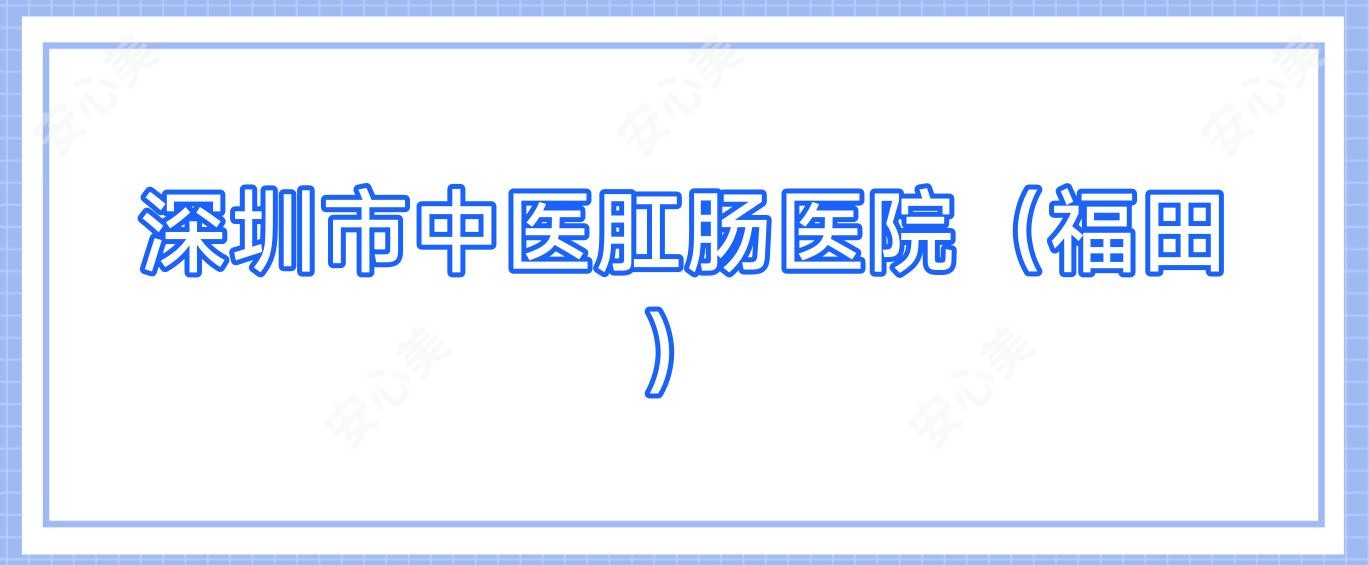 深圳市中医肛肠医院（福田）