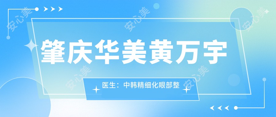 肇庆华美黄万宇医生:中韩精细化眼部整形与脂肪移植医生