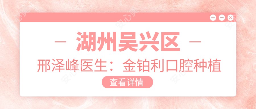 湖州吴兴区邢泽峰医生：金铂利口腔种植牙医生坐诊信息