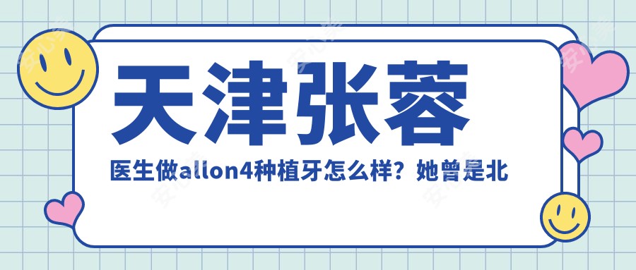 天津张蓉医生做allon4种植牙怎么样?她曾是北大口腔医生技术靠谱吗?