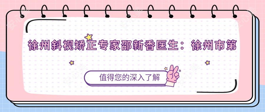 徐州斜视矫正医生邵新香医生：徐州市一人民医院眼科手术特色解析