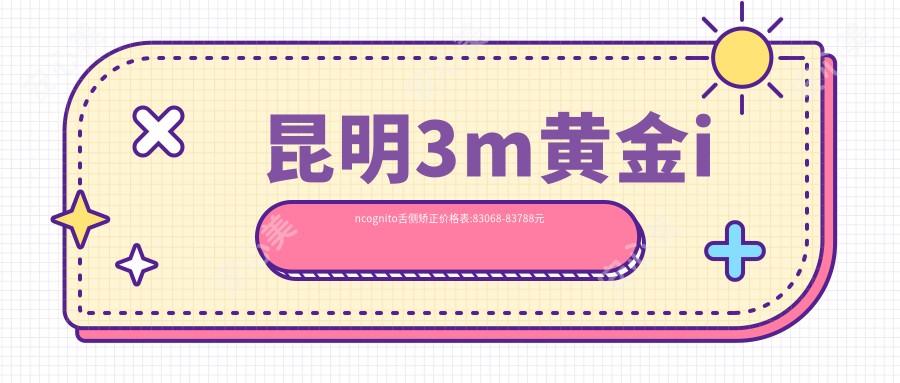昆明3m黄金incognito舌侧矫正价格表:83068-83788元