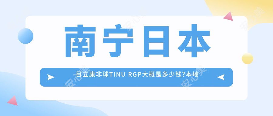 南宁日本目立康非球TINU RGP大概是多少钱?本地建议医院介绍