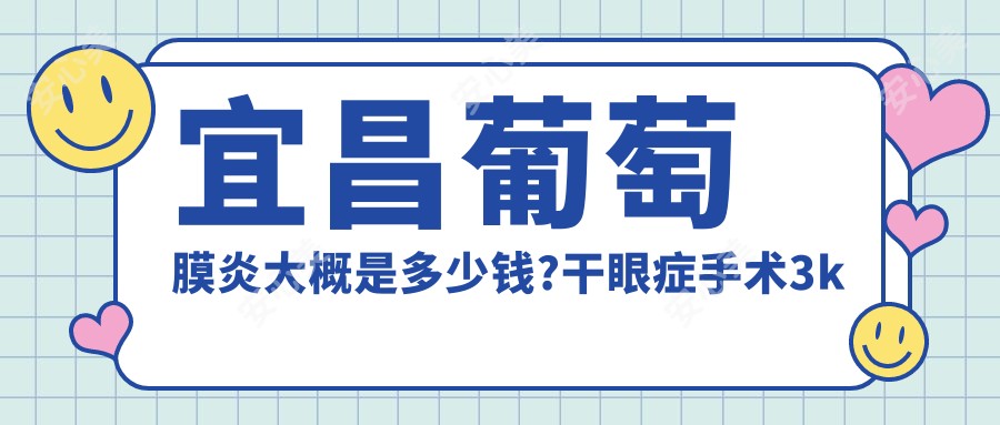 宜昌葡萄膜炎大概是多少钱?干眼症手术3k元左右