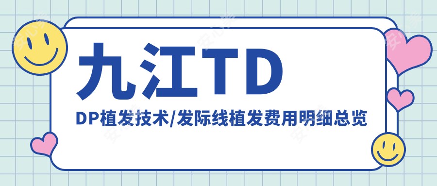 九江TDDP植发技术/发际线植发费用明细总览表(2025九江TDDP植发技术TDDP植发技术均价为：9598元)