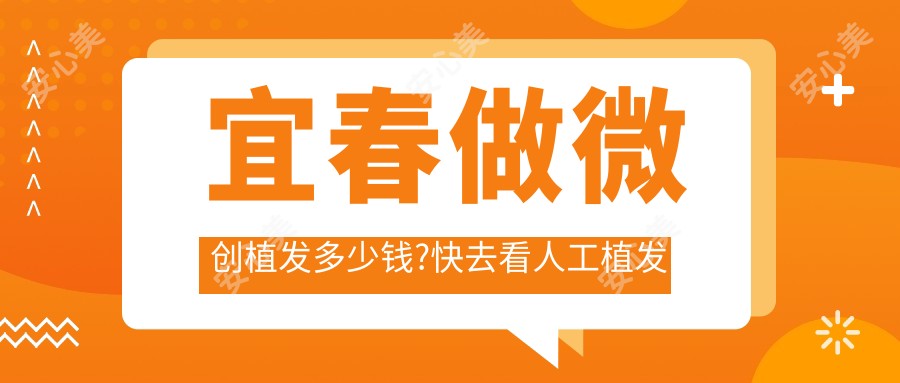 宜春做微创植发多少钱?快去看人工植发和发际线植发价格表