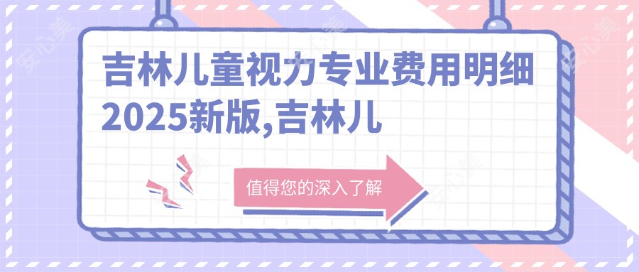 吉林儿童视力费用明细2025新版,吉林儿童视力/小儿斜视多少钱