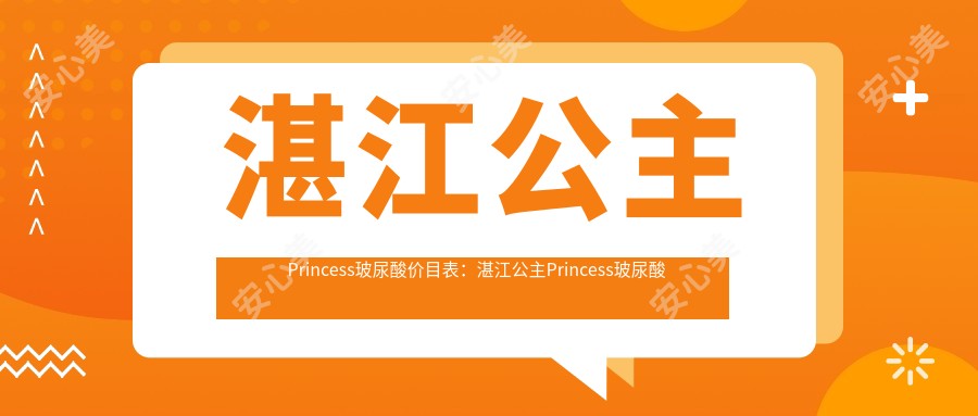 湛江公主Princess玻尿酸价目表：湛江公主Princess玻尿酸市场均价及各医院报价参考 