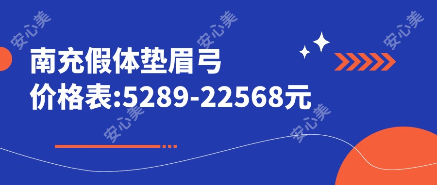 南充假体垫眉弓价格表:5289-22568元