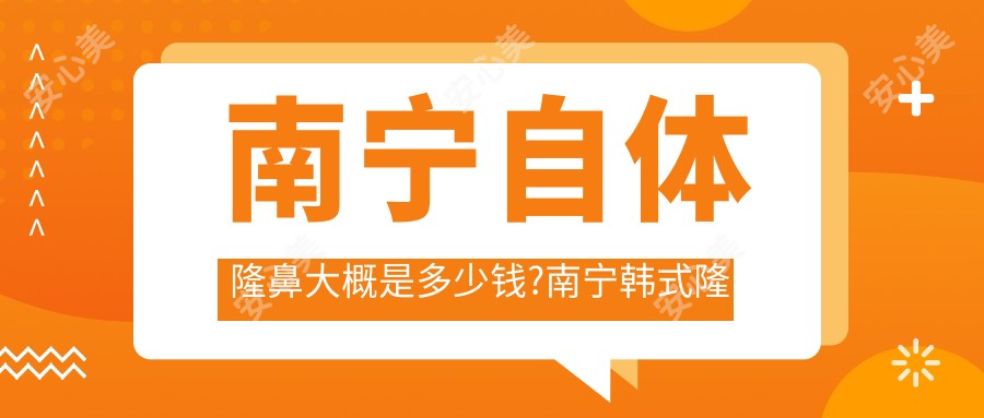 南宁自体隆鼻大概是多少钱?南宁韩系隆鼻/玻尿酸丰鼻基底/耳软骨复合隆鼻价格有性价比