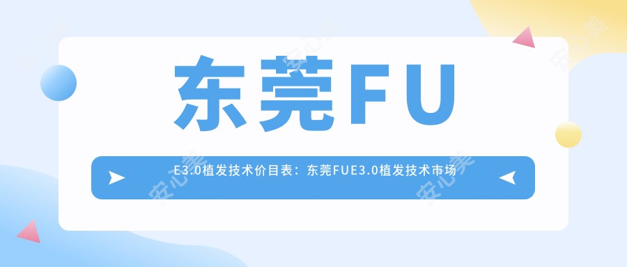 东莞FUE3.0植发技术价目表：东莞FUE3.0植发技术市场均价及各医院报价参照 